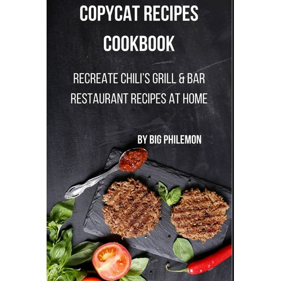 Copycat Recipes Cookbook: Recreate Chili's Grill & Bar Restaurant Recipes at Home (Paperback) by Big Philemon Publishing