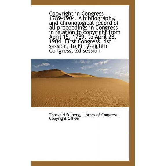 Copyright in Congress, 1789-1904. a Bibliography, and Chronological Record of All Proceedings in Con (Paperback)