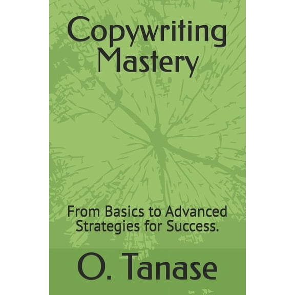 Copywriting Mastery: From Basics to Advanced Strategies for Success., (Paperback)