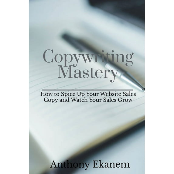 Copywriting Mastery: How to Spice Up Your Website Sales Copy and Watch Your Sales Grow, (Paperback)