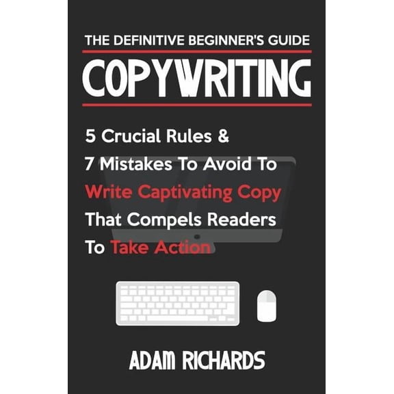 Copywriting: The Definitive Beginner's Guide: 5 Crucial Rules & 7 Mistakes to Avoid to Write Captivating Copy That Compe, (Paperback)