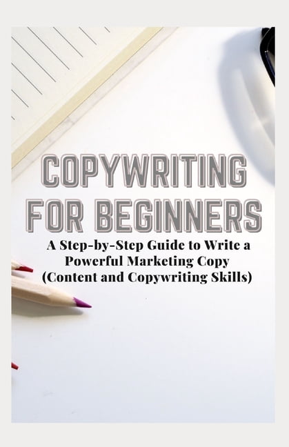 Copywriting for Beginners: A Step-by-Step Guide to Write a Powerful ...