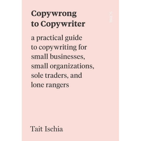 Copywrong to Copywriter: A Practical Guide to Copywriting for Small Businesses, Small Organizations, Sole Traders, and Lone Rangers (Paperback)