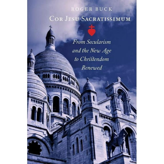 Cor Jesu Sacratissimum: From Secularism and the New Age to Christendom Renewed, (Paperback)