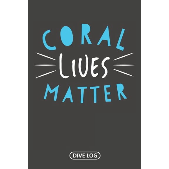 Coral Lives Matter: Dive Log for 100 Dives (6 x 9) Paperback