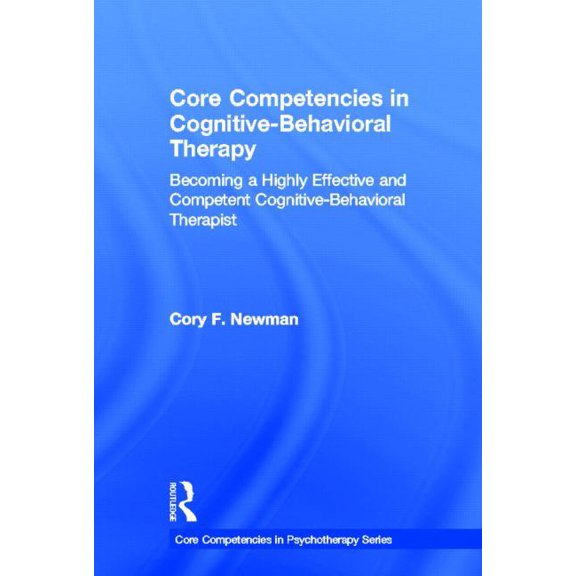 Core Competencies in Psychotherapy Core Competencies in Cognitive-Behavioral Therapy: Becoming a Highly Effective and Competent Cognitive-Behavioral Therap, (Hardcover)