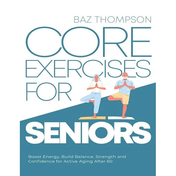 Core Exercises for Seniors: Boost Energy, Build Balance, Strength and Confidence for Active Aging After 60, (Paperback)
