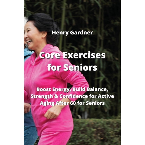 Core Exercises for Seniors : Boost Energy, Build Balance, Strength & Confidence for Active Aging After 60 for Seniors (Paperback)