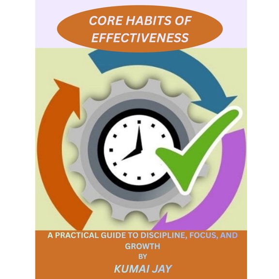 Core Habit of Effectiveness: A Practical Guide to Discipline, Focus, and Growth, (Paperback)
