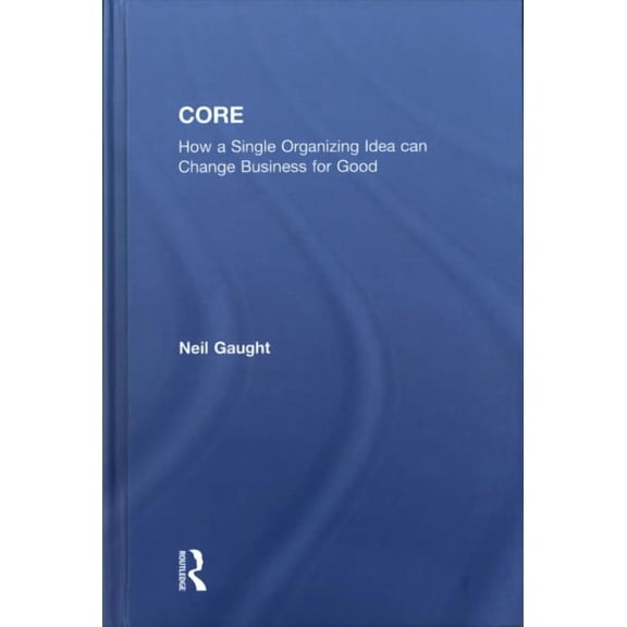 Core: How a Single Organizing Idea can Change Business for Good (Hardcover)