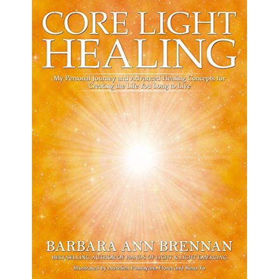 Pre-Owned Core Light Healing: My Personal Journey and Advanced Healing Concepts for Creating the Life You Long to Live, 9781401954192, 1401954197, Paperback, Illustrated edition
