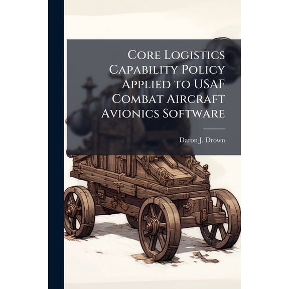 Core Logistics Capability Policy Applied to USAF Combat Aircraft Avionics Software, (Paperback)