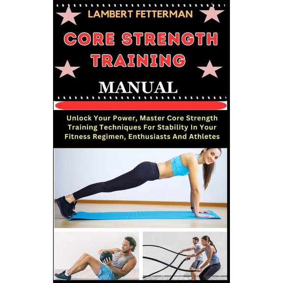 Core Strength Training Manual: Unlock Your Power, Master Core Strength Training Techniques For Stability In Your Fitness Regimen, Enthusiasts And Athletes (Paperback)