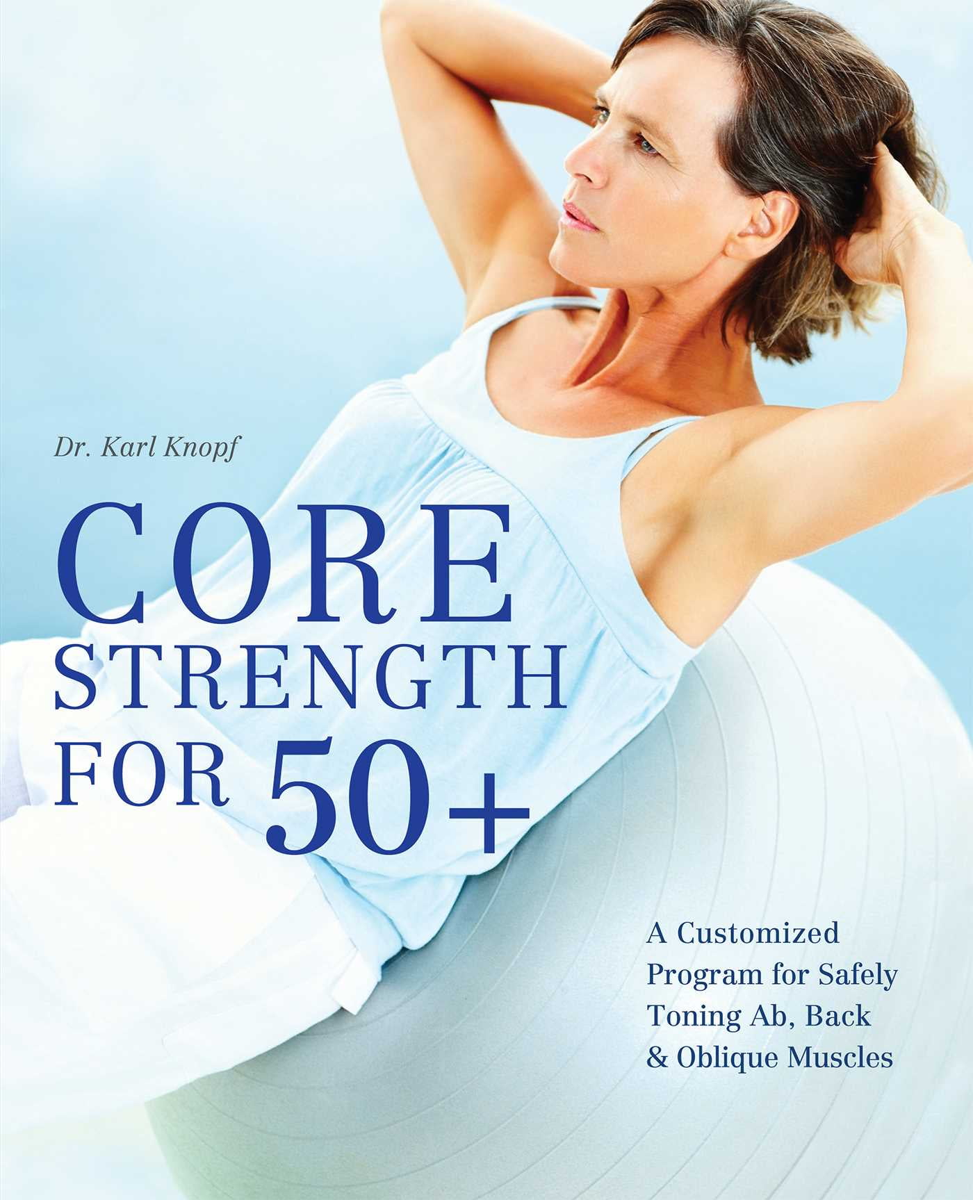KARL KNOPF Core Strength for 50+ : A Customized Program for Safely Toning Ab, Back, and Oblique Muscles (Paperback)
