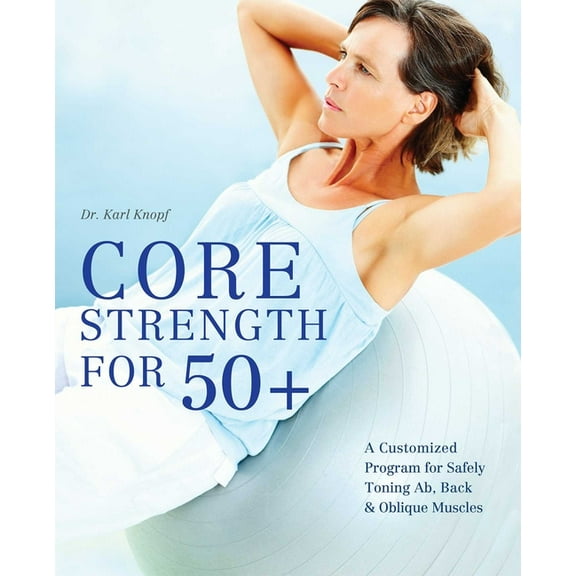Core Strength for 50+: A Customized Program for Safely Toning Ab, Back, and Oblique Muscles, (Paperback)
