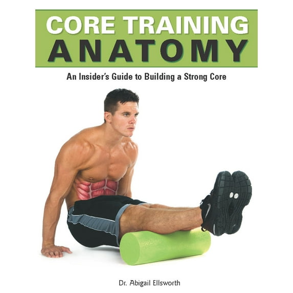 Core Training Anatomy : An Insider's Guide to Building a Strong Core