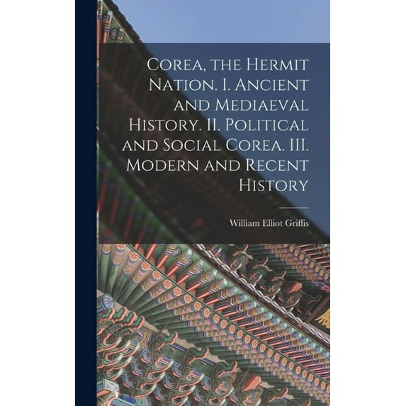 Corea, the Hermit Nation. I. Ancient and Mediaeval History. II. Political and Social Corea. III. Modern and Recent History (Hardcover)