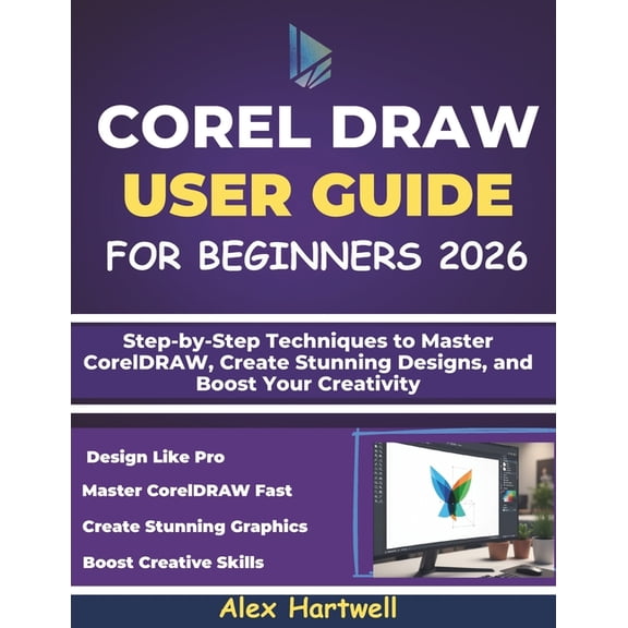 Corel Draw User Guide for Beginners: Step-by-Step Techniques to Master CorelDRAW, Create Stunning Designs, and Boost You, (Paperback)