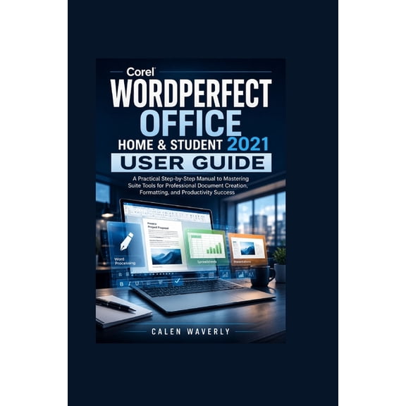 Corel WordPerfect Office Home & Student 2021 User Guide: A Practical Step-by-Step Manual to Mastering Suite Tools for Pr, (Paperback)