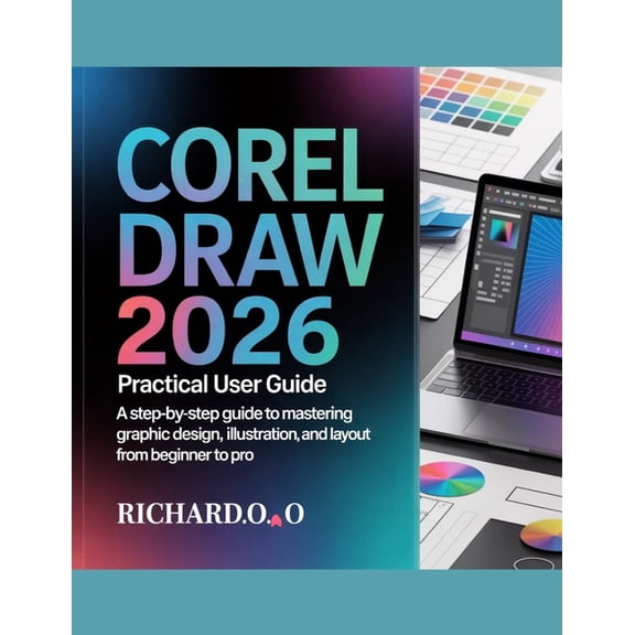 CorelDRAW 2026 Practical User Guide: A Step-by-Step Guide to Mastering Graphic Design, Illustration, and Layout from Beg, (Paperback)