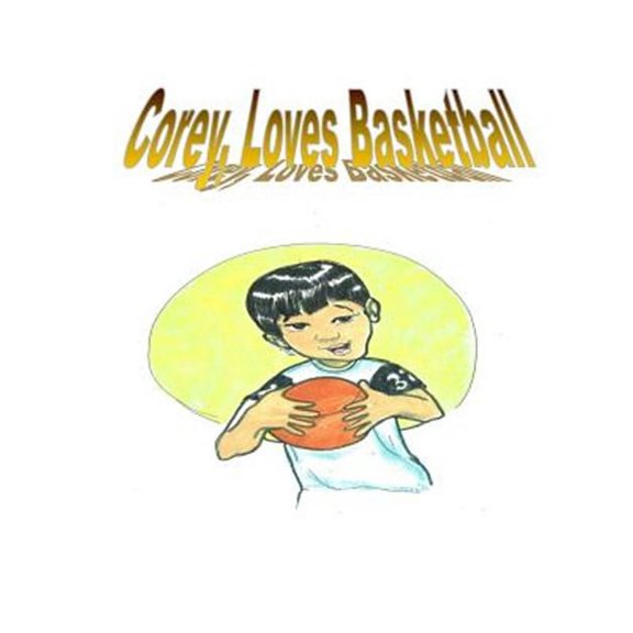 Corey Loves Basketball: The Story Is of a Young Boy Who Wishes to Be the Best in What He Do