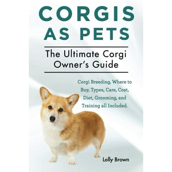 Pre-Owned Corgis as Pets: Corgi Breeding, Where to Buy, Types, Care, Cost, Diet, Grooming, and Training all Included. The Ultimate Corgi Owner's Guide (Paperback) 1941070442 9781941070444