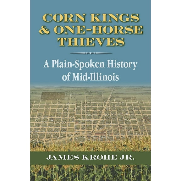 Corn Kings and One-Horse Thieves : A Plain-Spoken History of Mid-Illinois (Paperback)