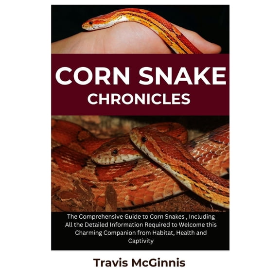 Corn Snake Chronicles: The Comprehensive Guide to Corn Snakes, Including All the Detailed Information Required to Welcome This Charming Companion from Habitat, Health and Captivity (Paperback)