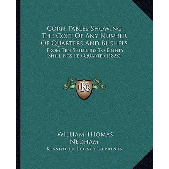 Corn Tables Showing the Cost of Any Number of Quarters and Bushels: From Ten Shillings to Eighty Shillings Per Quarter (1823) Paperback