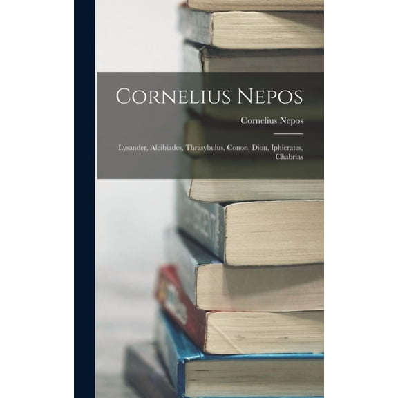 Cornelius Nepos: Lysander, Alcibiades, Thrasybulus, Conon, Dion, Iphicrates, Chabrias, (Hardcover)