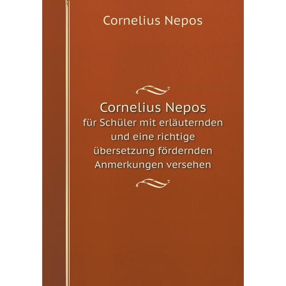 Cornelius Nepos fr Schler mit erluternden und eine richtige bersetzung frdernden Anmerkungen versehen (Paperback)