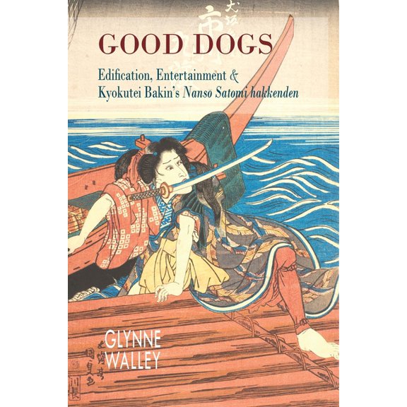 Cornell East Asia Good Dogs: Edification, Entertainment & Kyokutei Bakin's Nansō Satomi Hakkenden, (Hardcover)