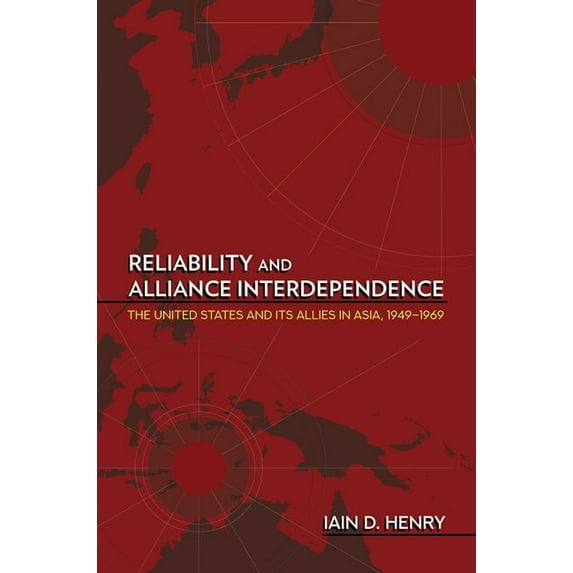 Cornell Studies in Security Affairs Reliability and Alliance Interdependence: The United States and Its Allies in Asia, 1949-1969, (Hardcover)