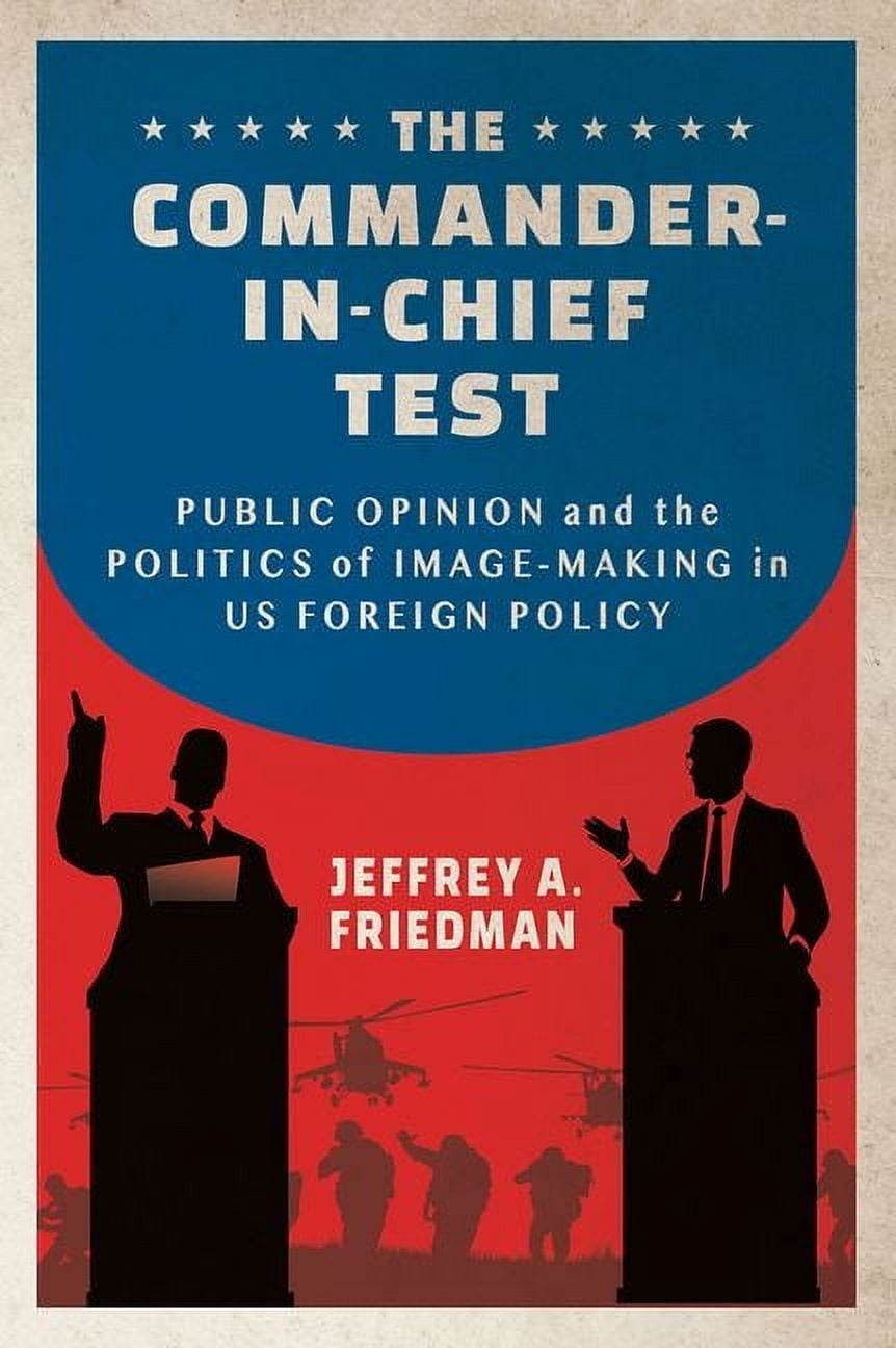 Cornell Studies in Security Affairs The Commander-In-Chief Test: Public Opinion and the Politics of Image-Making in Us Foreign Policy, (Hardcover)