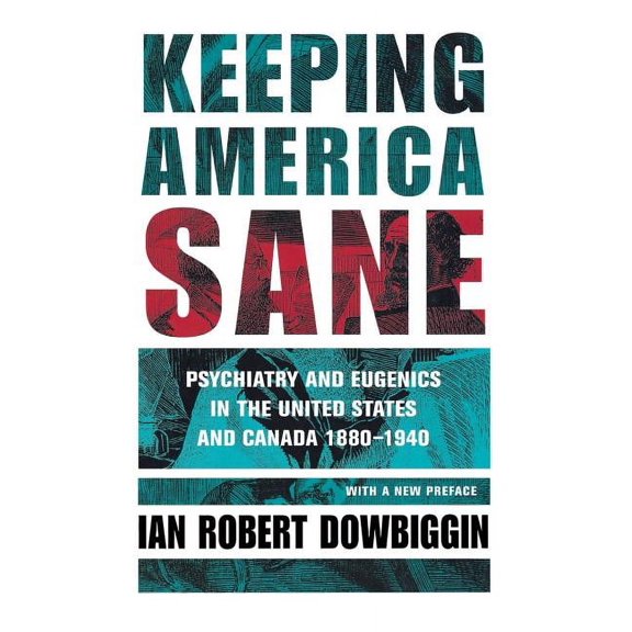Cornell Studies in the History of Psychi Keeping America Sane: Psychiatry and Eugenics in the United States and Canada, 1880 1940, (Hardcover)