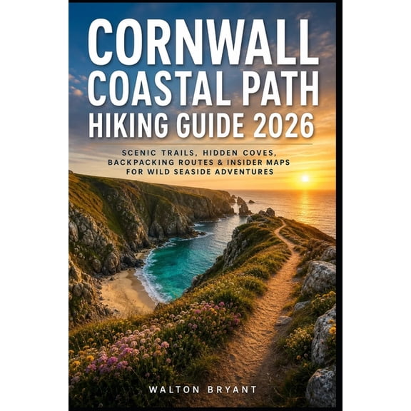 Trails & Travels Cornwall Coastal Path Hiking Guide 2026: Scenic Trails, Hidden Coves, Backpacking Routes & Insider Maps for Wild Seaside, Book 13, (Paperback)