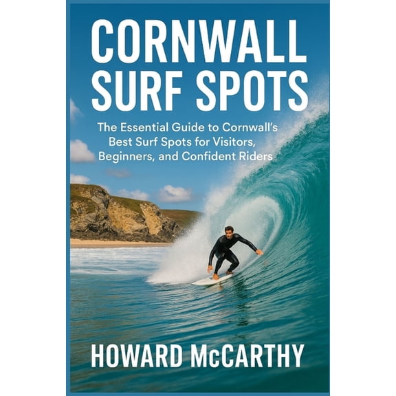 Cornwall Surf Spots: The Essential Guide to Cornwall's Best Surf Spots for Visitors, Beginners, and Confident Rider, (Paperback)