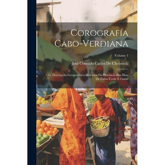 Corografía Cabo-Verdiana: Ou, Descripção Geographico-Historica Da Província Das Ilhas De Cabo-Verde E Guiné; Volume 1 (Paperback)