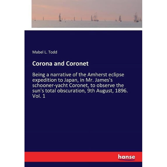 Corona and Coronet: Being a narrative of the Amherst eclipse expedition to Japan, in Mr. James's schooner-yacht Coronet,, (Paperback)