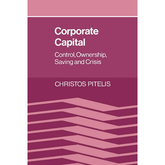 Corporate Capital: Control, Ownership, Saving and Crisis, (Paperback)