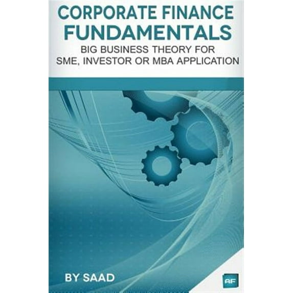 Corporate Finance Fundamentals : Big Business Theory for Sme, Investor or MBA Application
