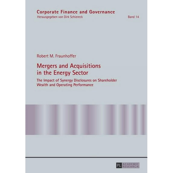 Corporate Finance and Governance Mergers and Acquisitions in the Energy Sector: The Impact of Synergy Disclosures on Shareholder Wealth and Operating Per, Book 14, (Hardcover)