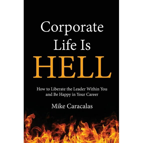 Corporate Life Is Hell: How to Liberate the Leader Within You and Be Happy in Your Career, (Paperback)