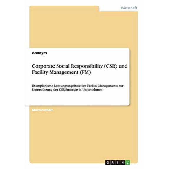 Corporate Social Responsibility CSR und Facility Management FM : Exemplarische Leistungsangebote des Facility Managements zur Untersttzung der CSR-Strategie in Unternehmen German Edi 3656962219