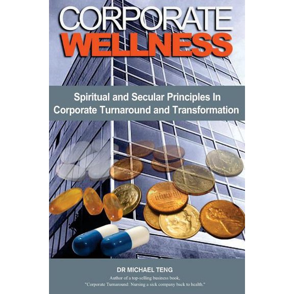 Corporate Wellness : Spiritual and Secular Principles in Corporate Turnaround and Transformation