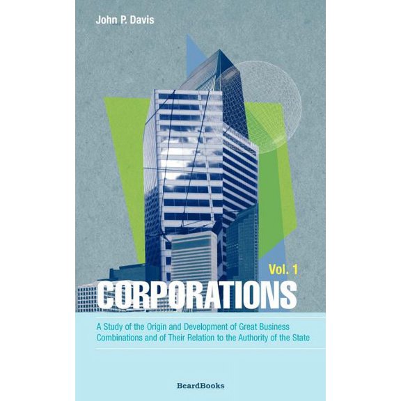 Business Classics (Beard Books): Corporations: A Study of the Origin and Development of Great Business Combinations and of Their Relation to the Authority of the State (Paperback)