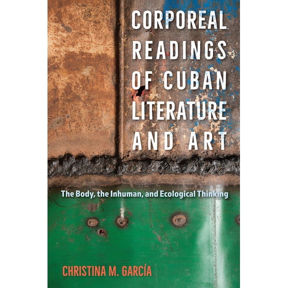Corporeal Readings of Cuban Literature and Art: The Body, the Inhuman, and Ecological Thinking, (Hardcover)