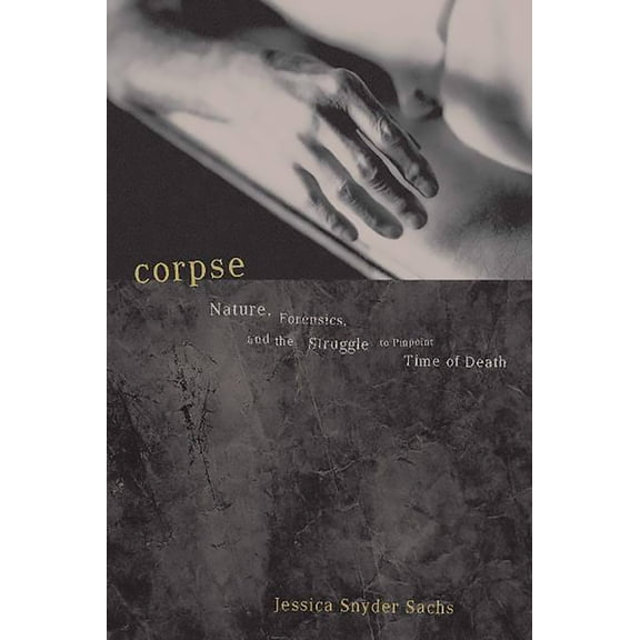 Nature, Forensics, and the Struggle to P Corpse: Nature, Forensics, and the Struggle to Pinpoint Time of Death, (Paperback)
