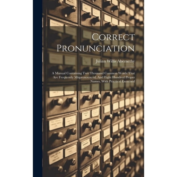 Correct Pronunciation: A Manual Containing Two Thousand Common Words That Are Frequently Mispronounced, And Eight Hundred Proper Names, With Practical Exercised (Hardcover)