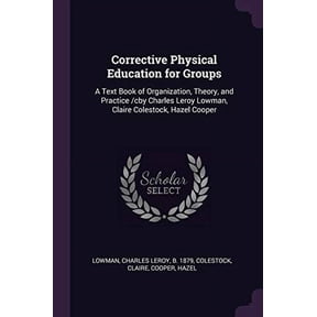 Corrective Physical Education for Groups: A Text Book of Organization, Theory, and Practice /cby Charles Leroy Lowman, Claire Colestock, Hazel Cooper Paperback 1379252598 9781379252597 Charles Leroy